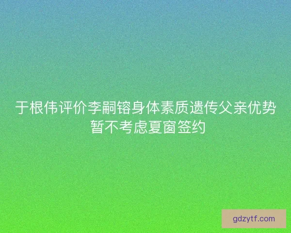 于根伟评价李嗣镕身体素质遗传父亲优势 暂不考虑夏窗签约