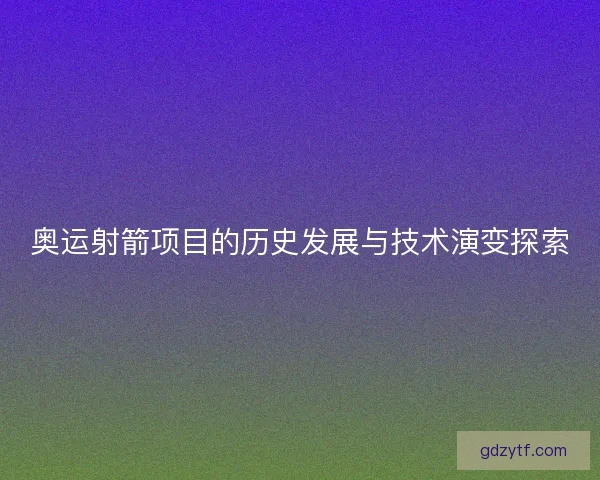 奥运射箭项目的历史发展与技术演变探索