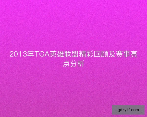 2013年TGA英雄联盟精彩回顾及赛事亮点分析